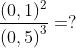 \frac{(0,1)^{2}}{\left ( 0,5 \right )^{3}}=?